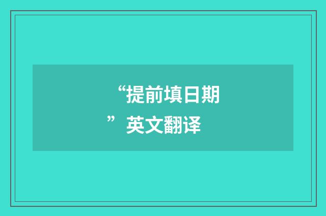 “提前填日期”英文翻译