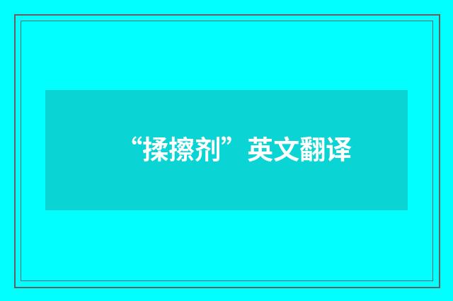 “揉擦剂”英文翻译