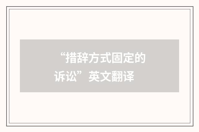 “措辞方式固定的诉讼”英文翻译