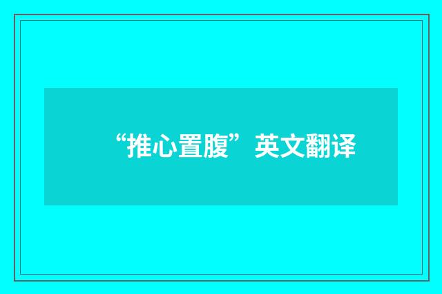 “推心置腹”英文翻译