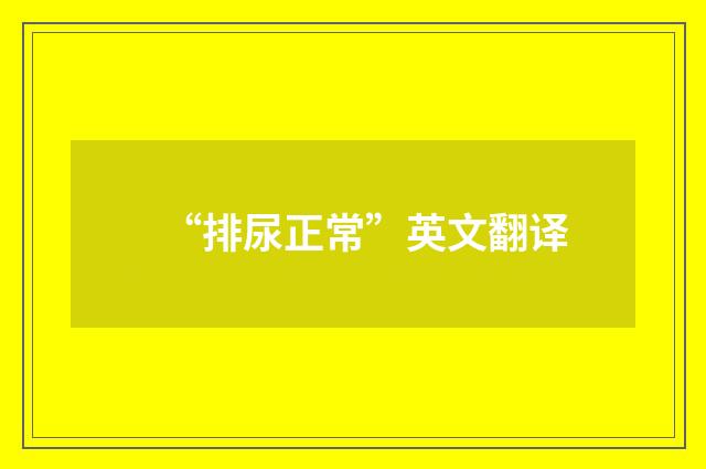 “排尿正常”英文翻译