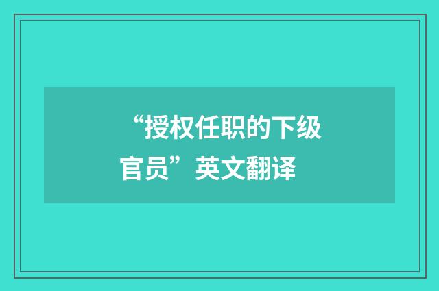 “授权任职的下级官员”英文翻译