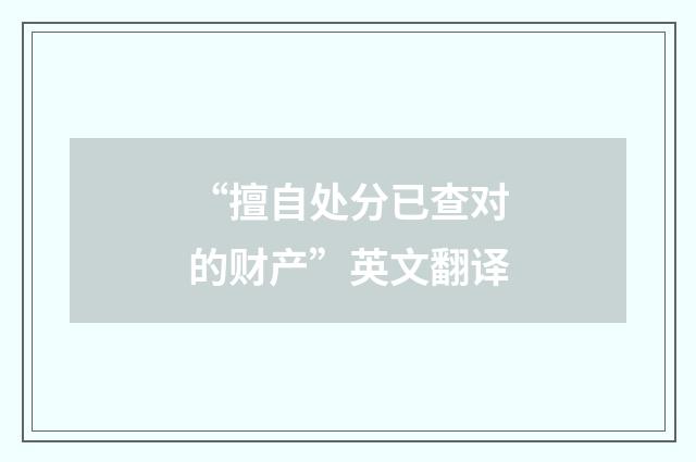 “擅自处分已查对的财产”英文翻译