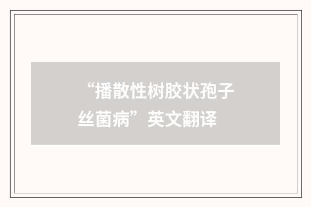 “播散性树胶状孢子丝菌病”英文翻译