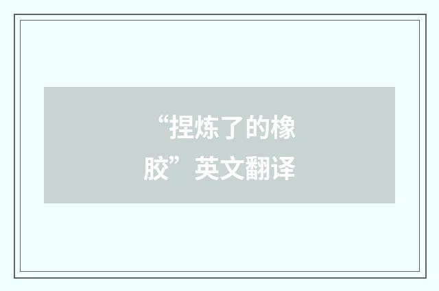 “捏炼了的橡胶”英文翻译