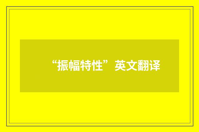 “振幅特性”英文翻译