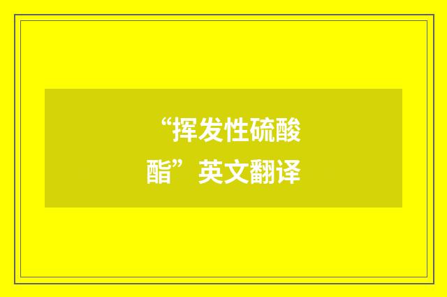 “挥发性硫酸酯”英文翻译
