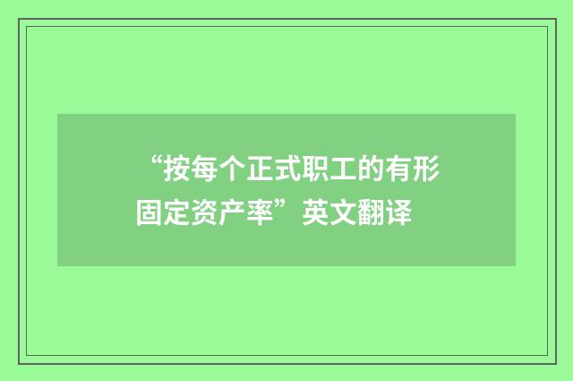 “按每个正式职工的有形固定资产率”英文翻译