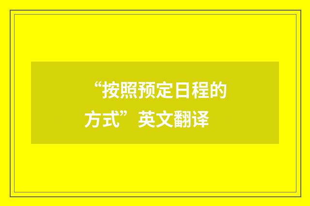 “按照预定日程的方式”英文翻译