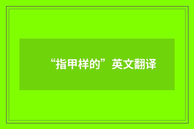 “指甲样的”英文翻译