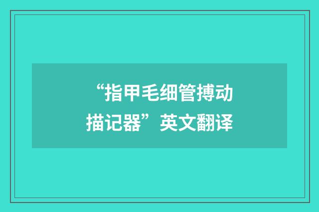 “指甲毛细管搏动描记器”英文翻译