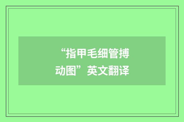 “指甲毛细管搏动图”英文翻译