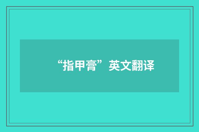 “指甲膏”英文翻译