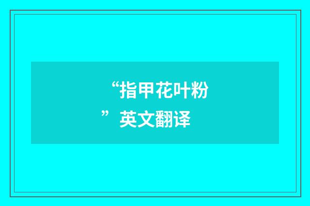“指甲花叶粉”英文翻译
