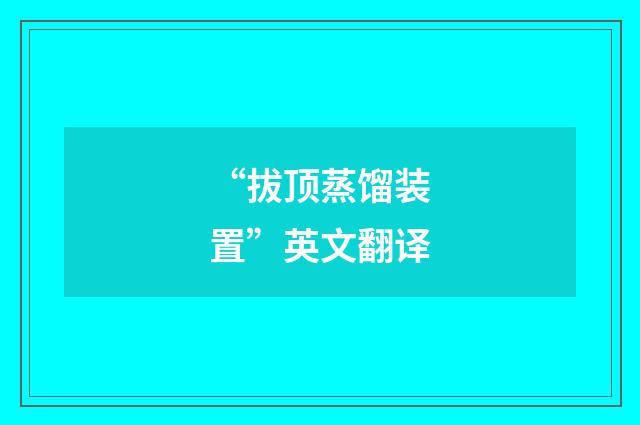 “拔顶蒸馏装置”英文翻译