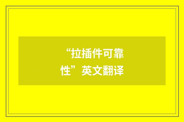 “拉插件可靠性”英文翻译