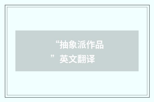 “抽象派作品”英文翻译