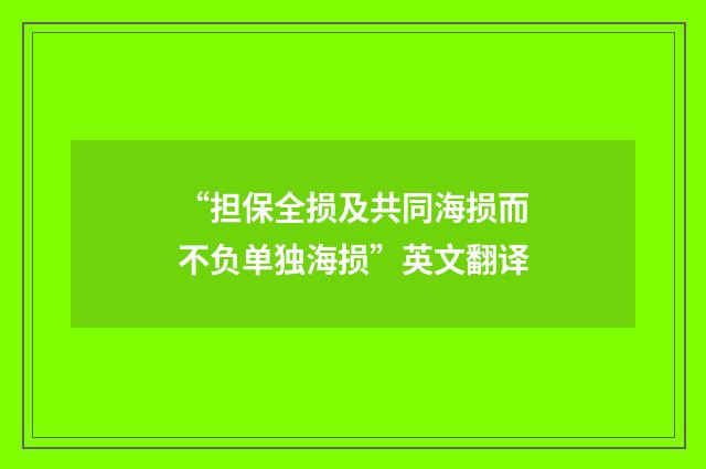 “担保全损及共同海损而不负单独海损”英文翻译