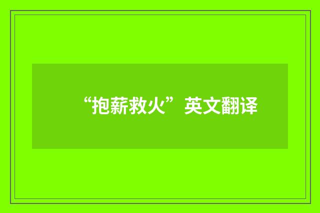 “抱薪救火”英文翻译