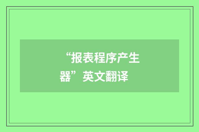 “报表程序产生器”英文翻译