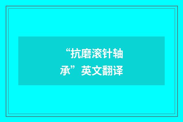 “抗磨滚针轴承”英文翻译