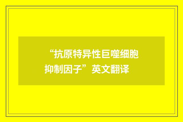 “抗原特异性巨噬细胞抑制因子”英文翻译