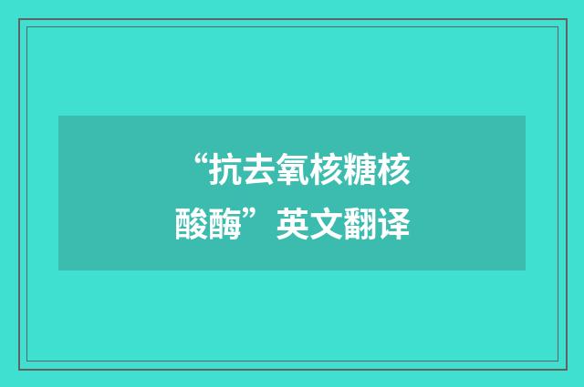 “抗去氧核糖核酸酶”英文翻译
