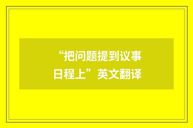 “把问题提到议事日程上”英文翻译