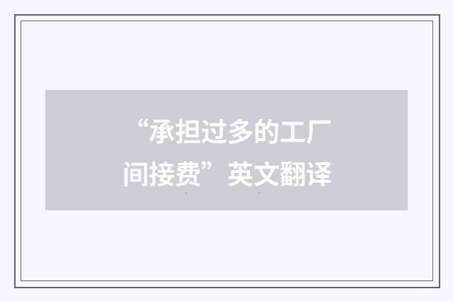 “承担过多的工厂间接费”英文翻译