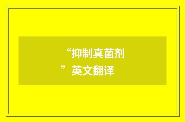 “抑制真菌剂”英文翻译