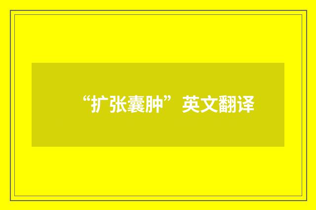 “扩张囊肿”英文翻译