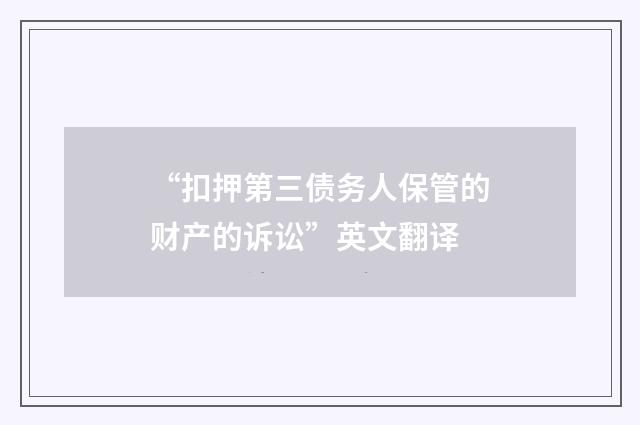 “扣押第三债务人保管的财产的诉讼”英文翻译