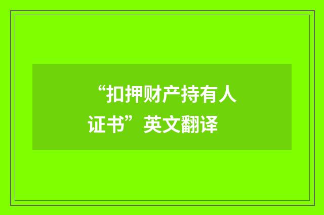 “扣押财产持有人证书”英文翻译