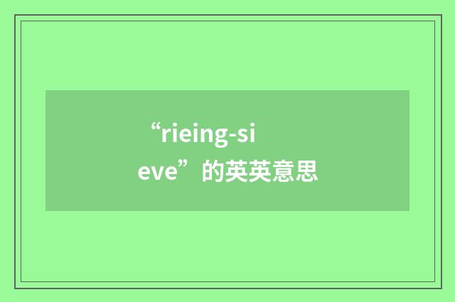 “rieing-sieve”的英英意思