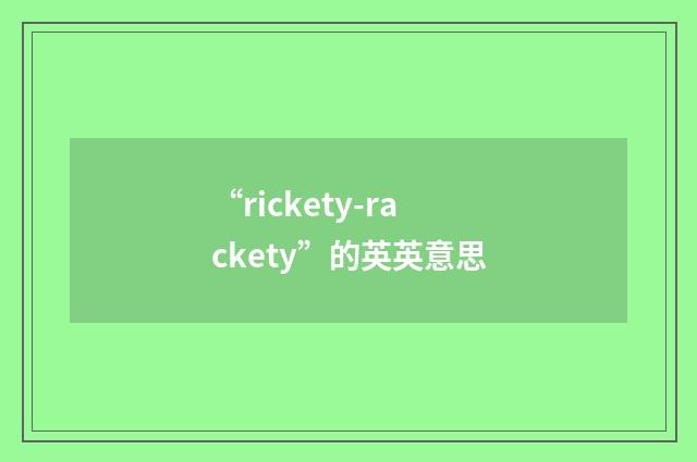 “rickety-rackety”的英英意思