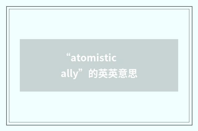 “atomistically”的英英意思