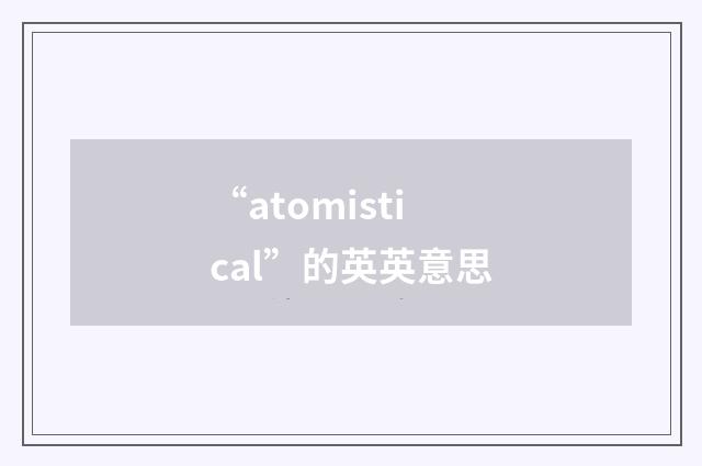 “atomistical”的英英意思