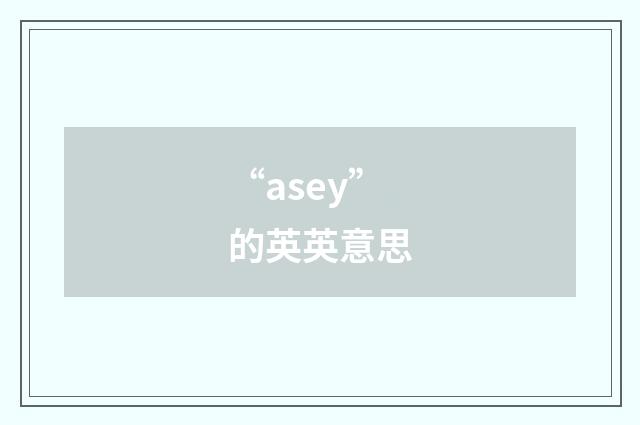 “asey”的英英意思