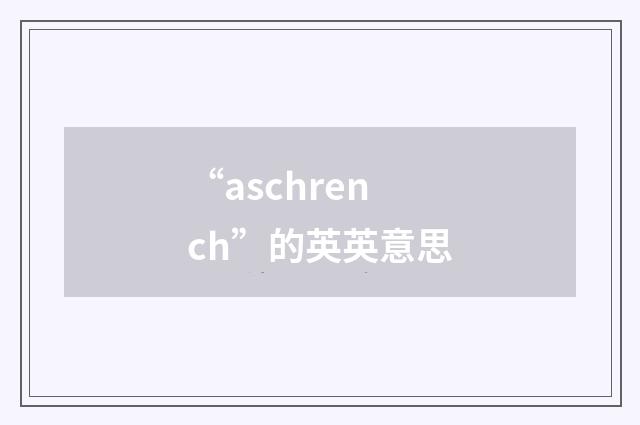 “aschrench”的英英意思