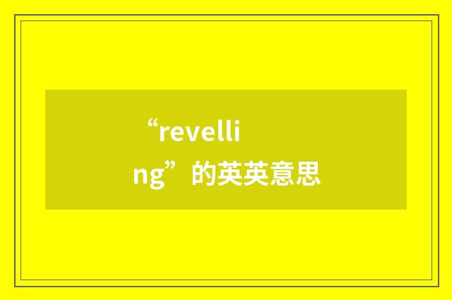 “revelling”的英英意思