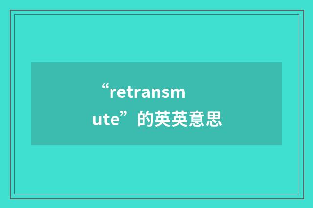 “retransmute”的英英意思