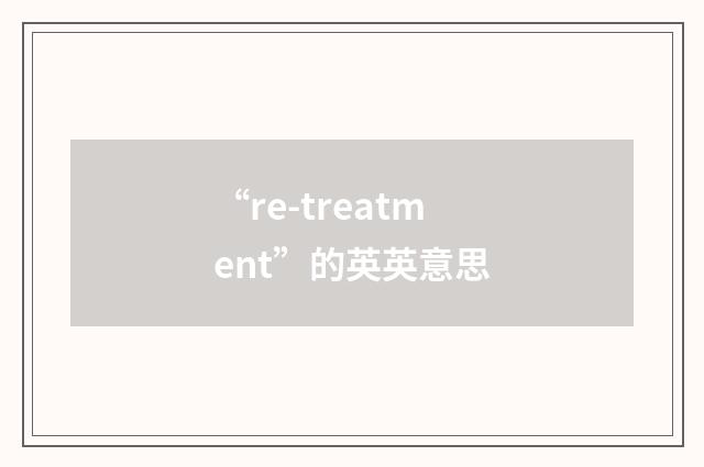 “re-treatment”的英英意思