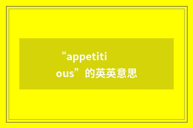 “appetitious”的英英意思