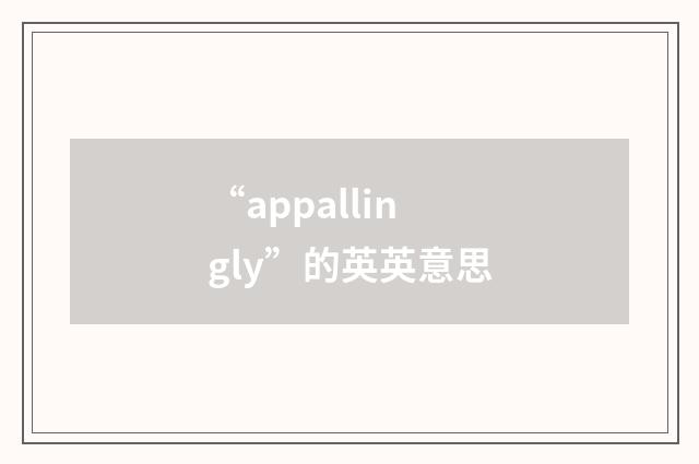 “appallingly”的英英意思