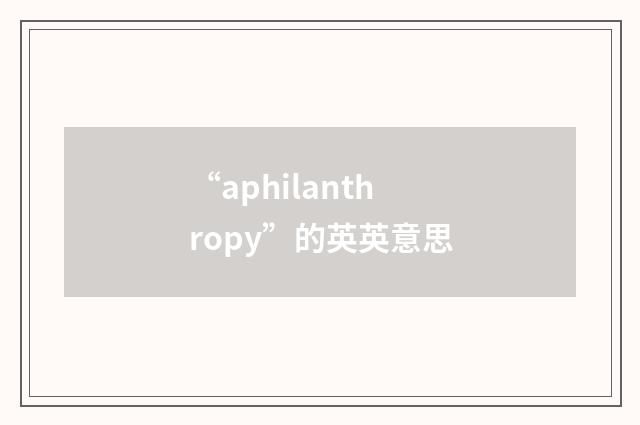 “aphilanthropy”的英英意思