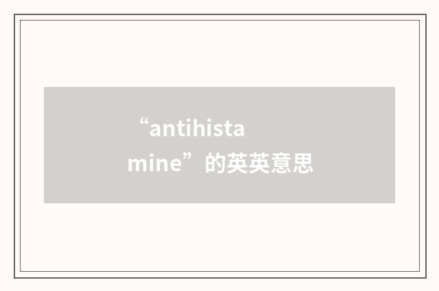 “antihistamine”的英英意思