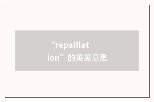 “repalliation”的英英意思