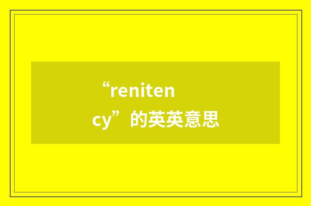“renitency”的英英意思