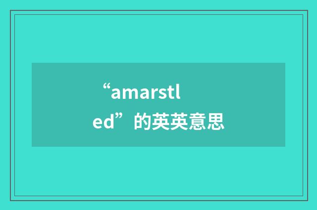 “amarstled”的英英意思