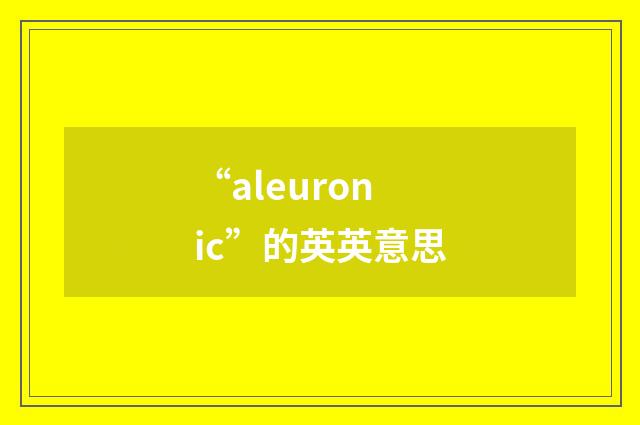 “aleuronic”的英英意思